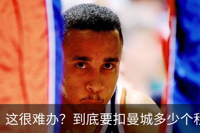 这很难办？到底要扣曼城多少个积分，才能确保他们降级到英冠